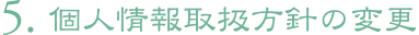 5. 個人情報取扱方針の変更